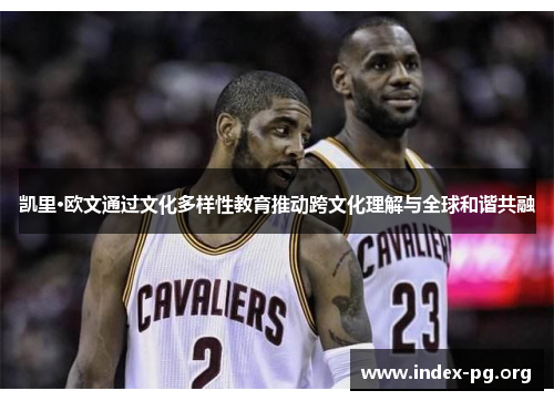 凯里·欧文通过文化多样性教育推动跨文化理解与全球和谐共融 凯里·欧文通过文化多样性教育推动跨文化理解与全球和谐共融