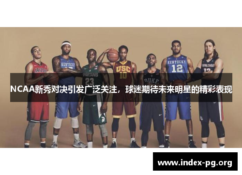 NCAA新秀对决引发广泛关注,球迷期待未来明星的精彩表现 NCAA新秀对决引发广泛关注,球迷期待未来明星的精彩表现