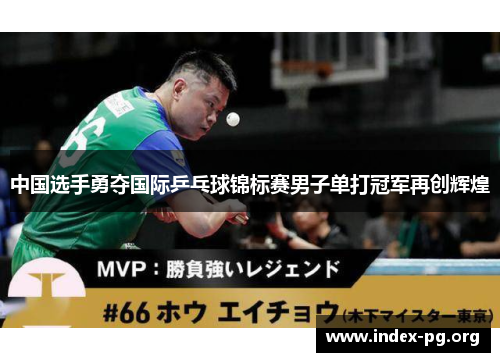 中国选手勇夺国际乒乓球锦标赛男子单打冠军再创辉煌 中国选手勇夺国际乒乓球锦标赛男子单打冠军再创辉煌