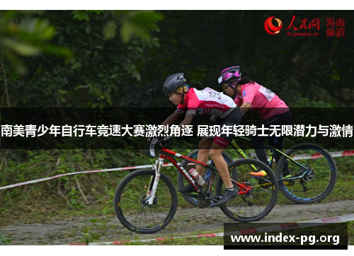 南美青少年自行车竞速大赛激烈角逐 展现年轻骑士无限潜力与激情 南美青少年自行车竞速大赛激烈角逐 展现年轻骑士无限潜力与激情