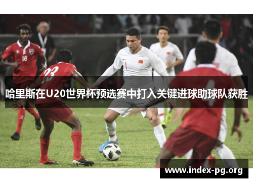 哈里斯在U20世界杯预选赛中打入关键进球助球队获胜 哈里斯在U20世界杯预选赛中打入关键进球助球队获胜