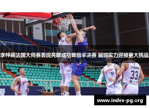 李梓嘉法国大师赛表现亮眼成功晋级半决赛 展现实力迎接更大挑战 李梓嘉法国大师赛表现亮眼成功晋级半决赛 展现实力迎接更大挑战