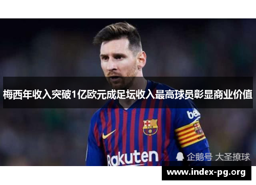 梅西年收入突破1亿欧元成足坛收入最高球员彰显商业价值 梅西年收入突破1亿欧元成足坛收入最高球员彰显商业价值