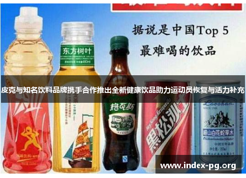 皮克与知名饮料品牌携手合作推出全新健康饮品助力运动员恢复与活力补充 皮克与知名饮料品牌携手合作推出全新健康饮品助力运动员恢复与活力补充