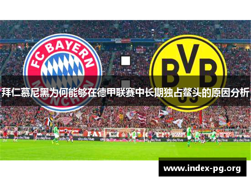 拜仁慕尼黑为何能够在德甲联赛中长期独占鳌头的原因分析 拜仁慕尼黑为何能够在德甲联赛中长期独占鳌头的原因分析