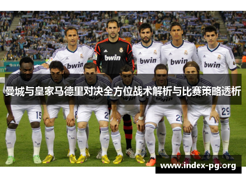 曼城与皇家马德里对决全方位战术解析与比赛策略透析 曼城与皇家马德里对决全方位战术解析与比赛策略透析