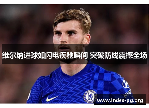 维尔纳进球如闪电疾驰瞬间 突破防线震撼全场 维尔纳进球如闪电疾驰瞬间 突破防线震撼全场