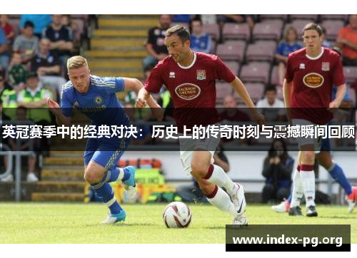 英冠赛季中的经典对决:历史上的传奇时刻与震撼瞬间回顾 英冠赛季中的经典对决:历史上的传奇时刻与震撼瞬间回顾