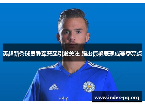 英超新秀球员异军突起引发关注 踢出惊艳表现成赛季亮点 英超新秀球员异军突起引发关注 踢出惊艳表现成赛季亮点