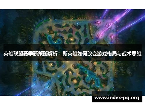 英雄联盟赛季新策略解析:新英雄如何改变游戏格局与战术思维 英雄联盟赛季新策略解析:新英雄如何改变游戏格局与战术思维