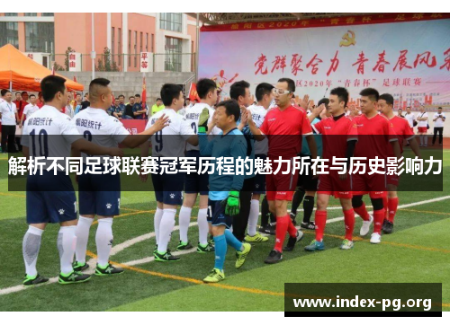 解析不同足球联赛冠军历程的魅力所在与历史影响力 解析不同足球联赛冠军历程的魅力所在与历史影响力