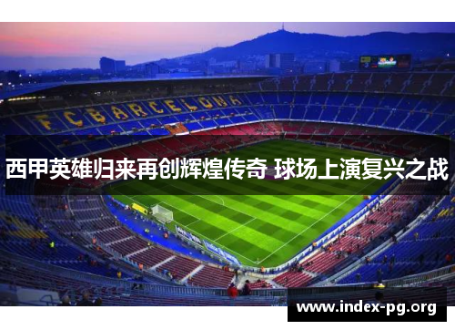 西甲英雄归来再创辉煌传奇 球场上演复兴之战 西甲英雄归来再创辉煌传奇 球场上演复兴之战