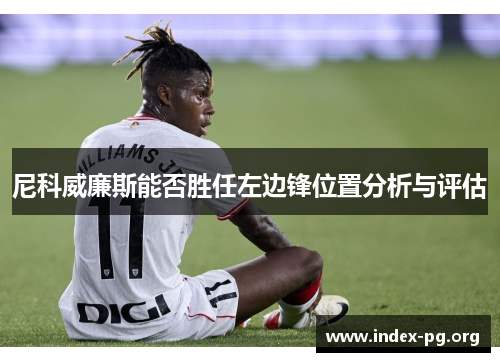 尼科威廉斯能否胜任左边锋位置分析与评估 尼科威廉斯能否胜任左边锋位置分析与评估