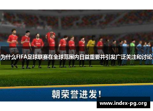 为什么FIFA足球联赛在全球范围内日益重要并引发广泛关注和讨论 为什么FIFA足球联赛在全球范围内日益重要并引发广泛关注和讨论