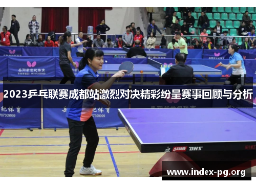2023乒乓联赛成都站激烈对决精彩纷呈赛事回顾与分析