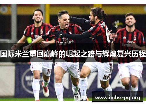 国际米兰重回巅峰的崛起之路与辉煌复兴历程 国际米兰重回巅峰的崛起之路与辉煌复兴历程