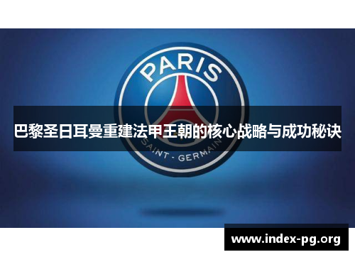 巴黎圣日耳曼重建法甲王朝的核心战略与成功秘诀 巴黎圣日耳曼重建法甲王朝的核心战略与成功秘诀