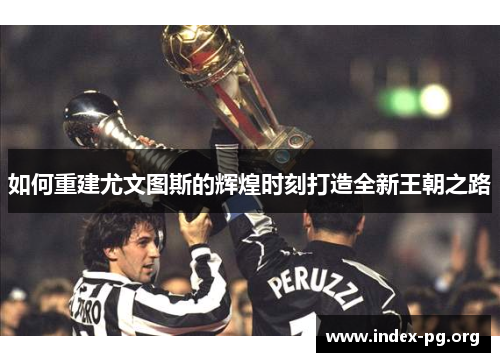 如何重建尤文图斯的辉煌时刻打造全新王朝之路 如何重建尤文图斯的辉煌时刻打造全新王朝之路