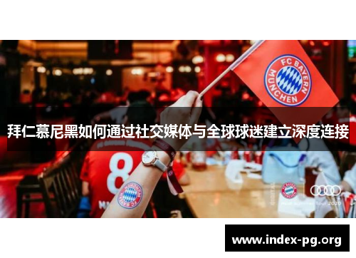 拜仁慕尼黑如何通过社交媒体与全球球迷建立深度连接 拜仁慕尼黑如何通过社交媒体与全球球迷建立深度连接