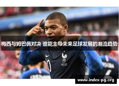梅西与姆巴佩对决 谁能主导未来足球发展的潮流趋势