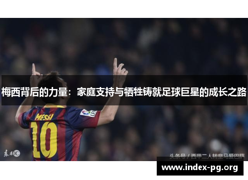 梅西背后的力量:家庭支持与牺牲铸就足球巨星的成长之路 梅西背后的力量:家庭支持与牺牲铸就足球巨星的成长之路