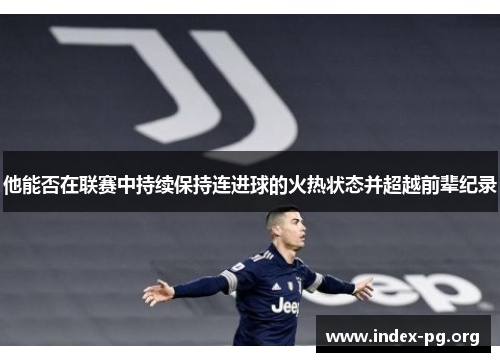 他能否在联赛中持续保持连进球的火热状态并超越前辈纪录 他能否在联赛中持续保持连进球的火热状态并超越前辈纪录