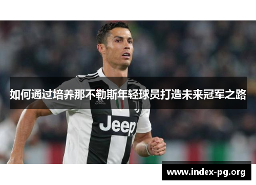 如何通过培养那不勒斯年轻球员打造未来冠军之路 如何通过培养那不勒斯年轻球员打造未来冠军之路