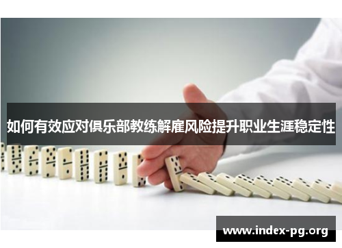 如何有效应对俱乐部教练解雇风险提升职业生涯稳定性 如何有效应对俱乐部教练解雇风险提升职业生涯稳定性