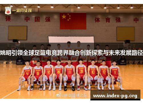 姚明引领全球足篮电竞跨界融合创新探索与未来发展路径 姚明引领全球足篮电竞跨界融合创新探索与未来发展路径