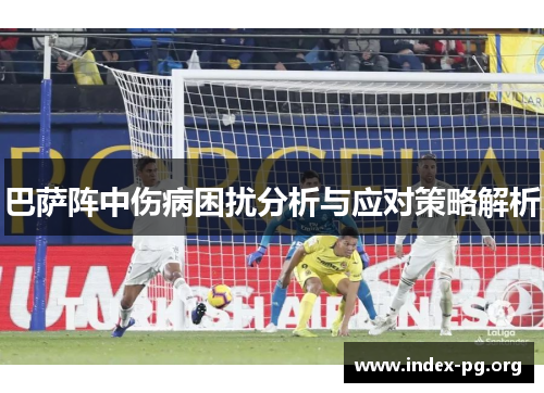 巴萨阵中伤病困扰分析与应对策略解析 巴萨阵中伤病困扰分析与应对策略解析