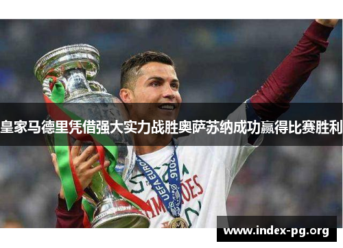 皇家马德里凭借强大实力战胜奥萨苏纳成功赢得比赛胜利