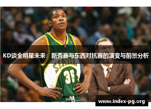 KD谈全明星未来:新秀赛与东西对抗赛的演变与前景分析 KD谈全明星未来:新秀赛与东西对抗赛的演变与前景分析