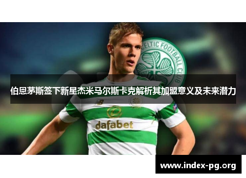 伯恩茅斯签下新星杰米马尔斯卡克解析其加盟意义及未来潜力 伯恩茅斯签下新星杰米马尔斯卡克解析其加盟意义及未来潜力