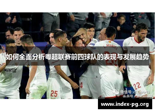如何全面分析粤超联赛前四球队的表现与发展趋势 如何全面分析粤超联赛前四球队的表现与发展趋势