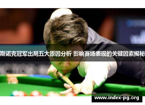 斯诺克冠军出局五大原因分析 影响赛场表现的关键因素揭秘