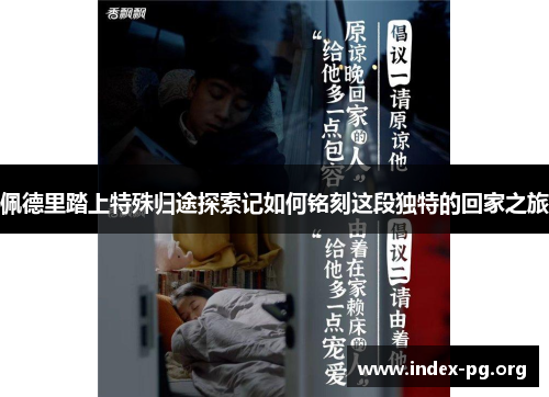 佩德里踏上特殊归途探索记如何铭刻这段独特的回家之旅 佩德里踏上特殊归途探索记如何铭刻这段独特的回家之旅