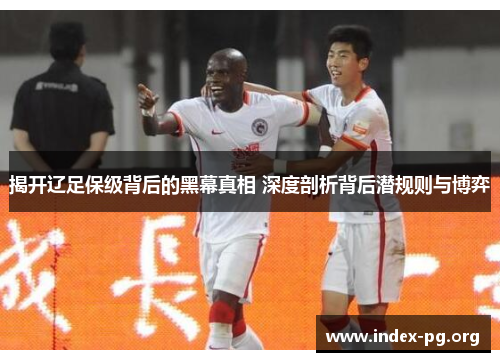揭开辽足保级背后的黑幕真相 深度剖析背后潜规则与博弈 揭开辽足保级背后的黑幕真相 深度剖析背后潜规则与博弈