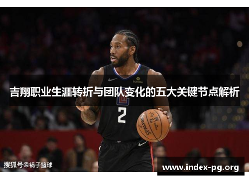 吉翔职业生涯转折与团队变化的五大关键节点解析 吉翔职业生涯转折与团队变化的五大关键节点解析