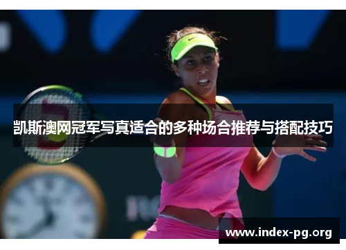 凯斯澳网冠军写真适合的多种场合推荐与搭配技巧 凯斯澳网冠军写真适合的多种场合推荐与搭配技巧