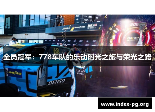 全员冠军:778车队的乐动时光之旅与荣光之路 全员冠军:778车队的乐动时光之旅与荣光之路