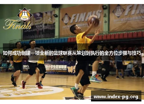 如何成功创建一项全新的篮球联赛从策划到执行的全方位步骤与技巧