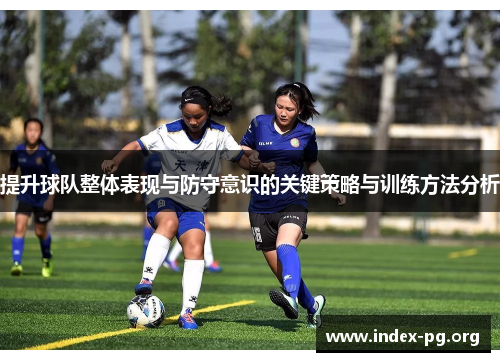 提升球队整体表现与防守意识的关键策略与训练方法分析 提升球队整体表现与防守意识的关键策略与训练方法分析