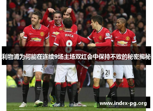 利物浦为何能在连续9场主场双红会中保持不败的秘密揭秘 利物浦为何能在连续9场主场双红会中保持不败的秘密揭秘