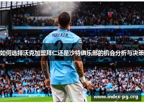 如何选择沃克加盟拜仁还是沙特俱乐部的机会分析与决策 如何选择沃克加盟拜仁还是沙特俱乐部的机会分析与决策