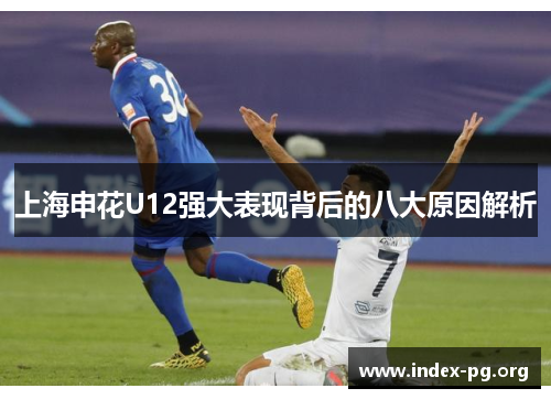 上海申花U12强大表现背后的八大原因解析 上海申花U12强大表现背后的八大原因解析