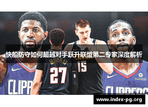 快船防守如何超越对手跃升联盟第二专家深度解析 快船防守如何超越对手跃升联盟第二专家深度解析