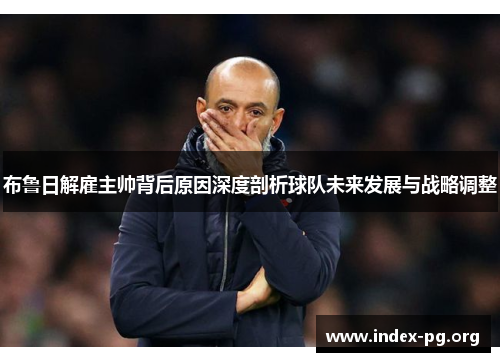 布鲁日解雇主帅背后原因深度剖析球队未来发展与战略调整 布鲁日解雇主帅背后原因深度剖析球队未来发展与战略调整