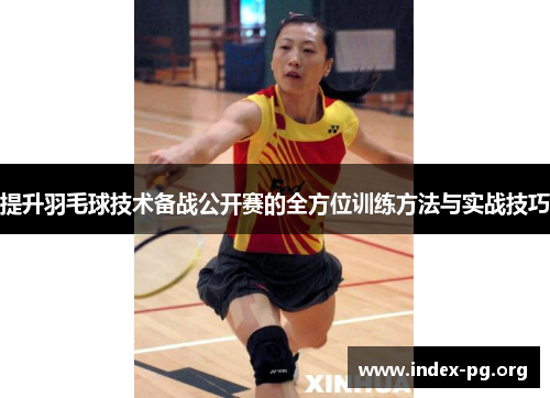 提升羽毛球技术备战公开赛的全方位训练方法与实战技巧 提升羽毛球技术备战公开赛的全方位训练方法与实战技巧