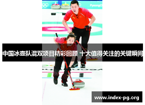中国冰壶队混双项目精彩回顾 十大值得关注的关键瞬间 中国冰壶队混双项目精彩回顾 十大值得关注的关键瞬间