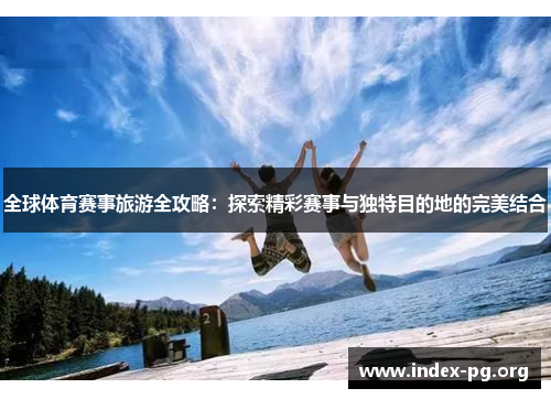 全球体育赛事旅游全攻略：探索精彩赛事与独特目的地的完美结合